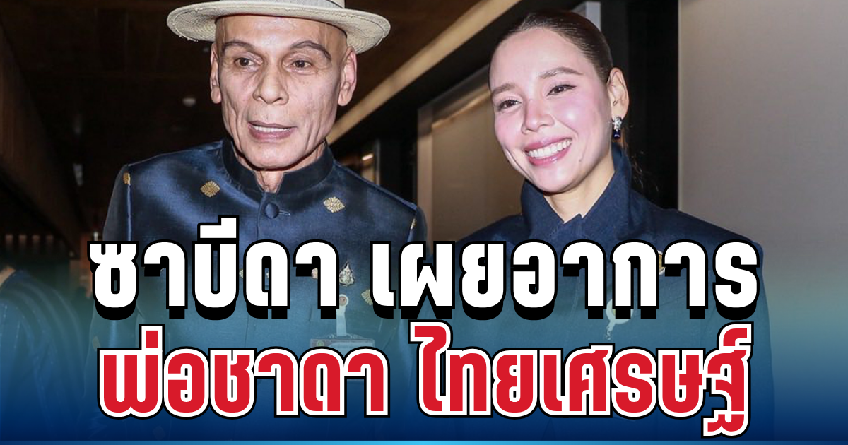พูดแล้ว! ซาบีดา เผยอาการล่าสุด พ่อชาดา ไทยเศรษฐ์ หลังโพสต์พ้อหนัก
