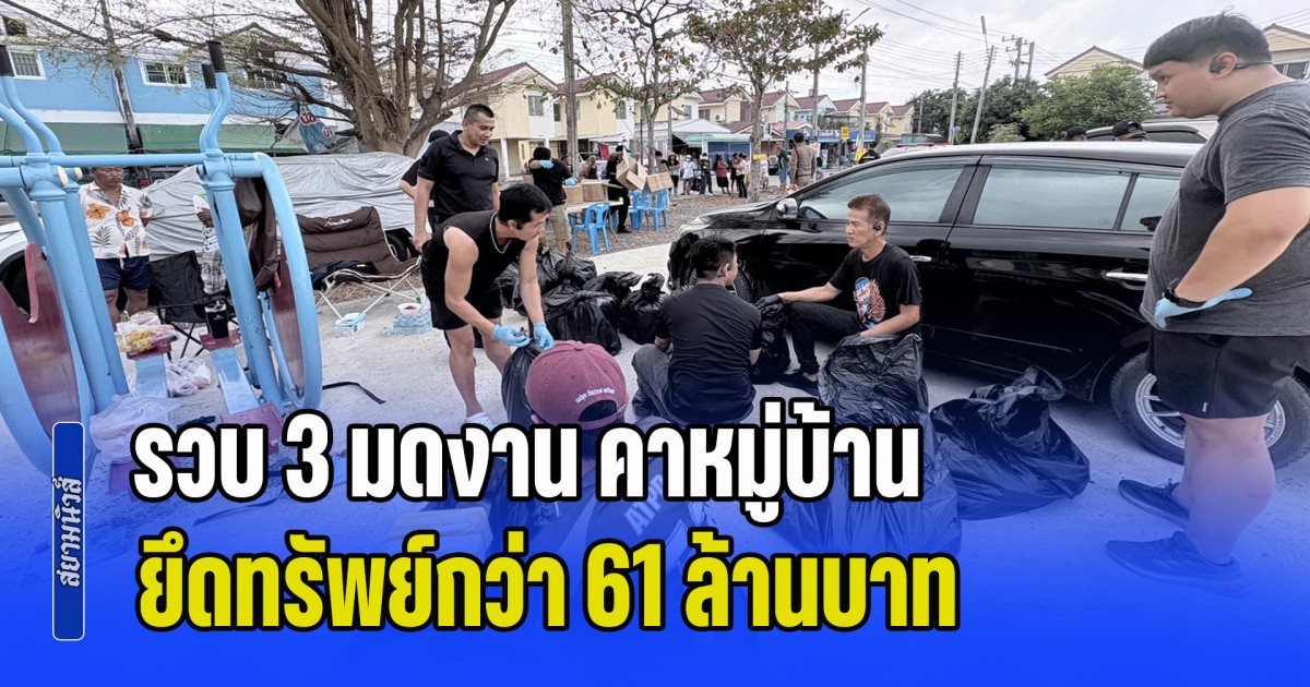 รวบ 3 มดงาน คาหมู่บ้าน ยึดยาบ้า 2 ล้านเม็ด พ่วงยึดทรัพย์กว่า 61 ล้านบาท