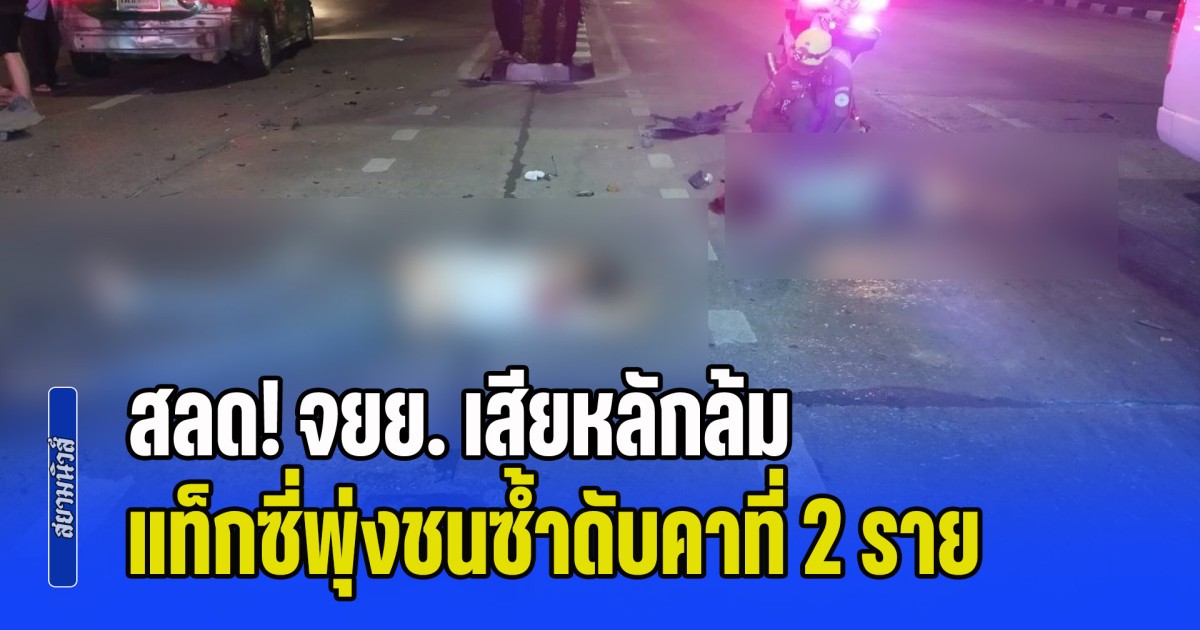 สลด! จยย. เสียหลักล้ม แท็กซี่เบรกไม่ทัน พุ่งชนซ้ำดับคาที่ 2 ราย