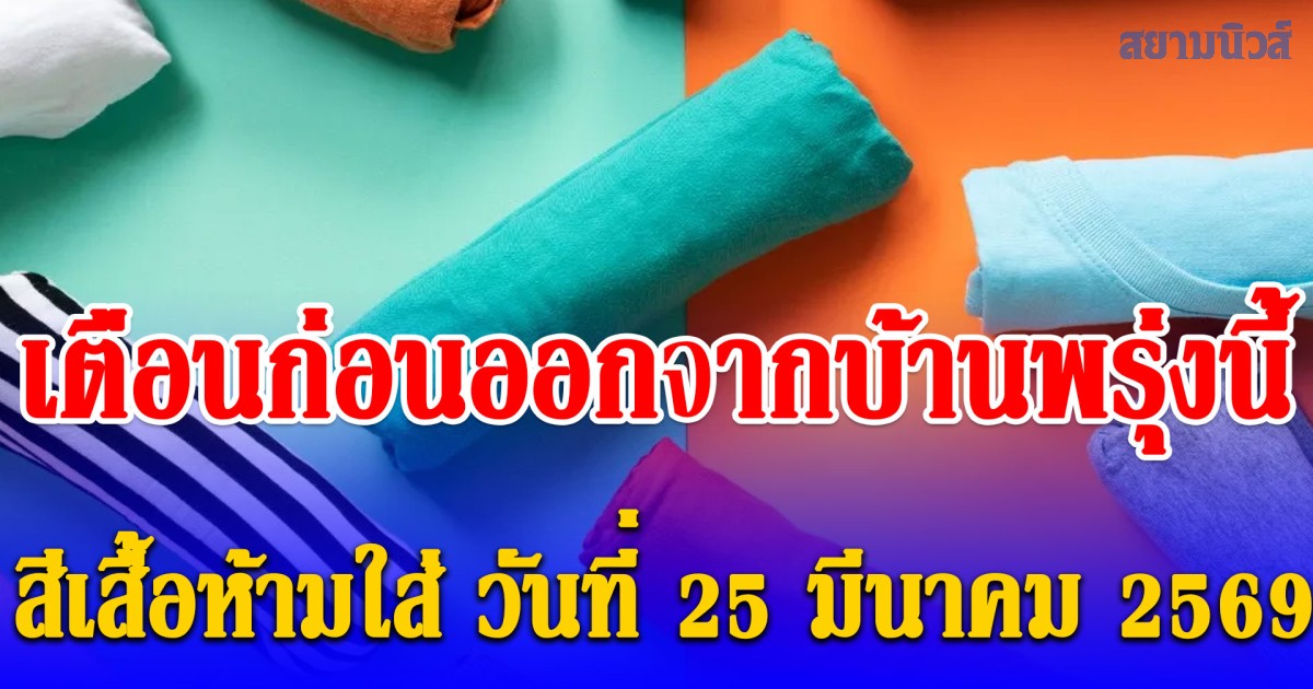 เตือนก่อนออกจากบ้านพรุ่งนี้ สีเสื้อห้ามใส่ วันที่ 25 มีนาคม 2569 (ความเชื่อส่วนบุคคล)