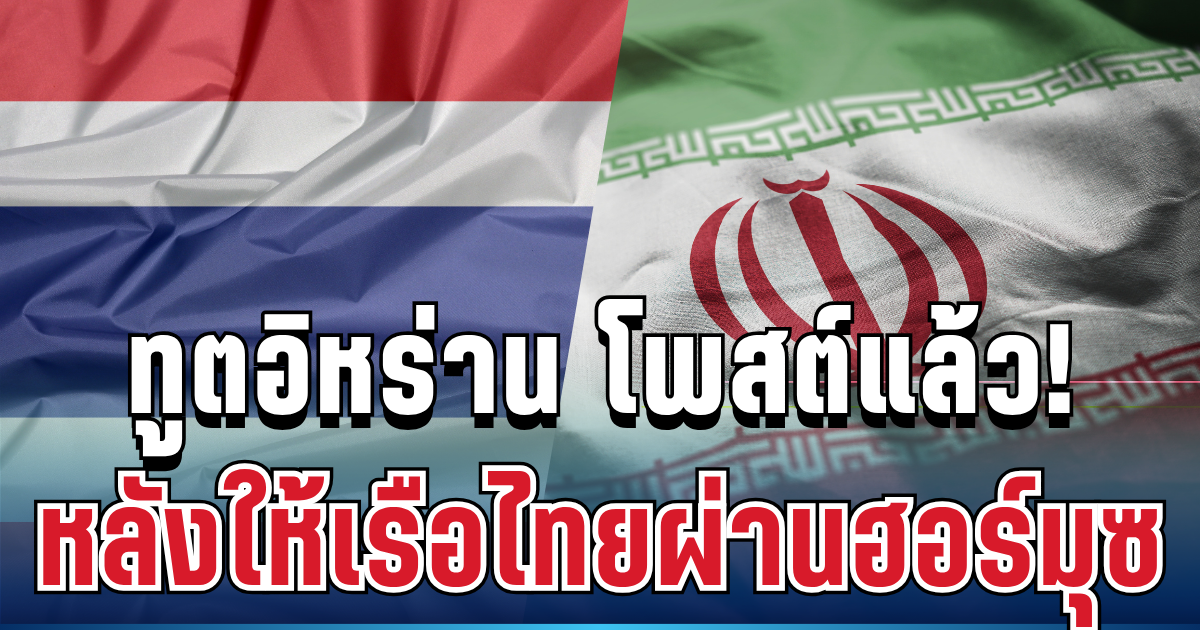 เคลื่อนไหวแล้ว! ทูตอิหร่าน โพสต์ทันที หลังประกาศให้เรือไทยผ่านฮอร์มุซ