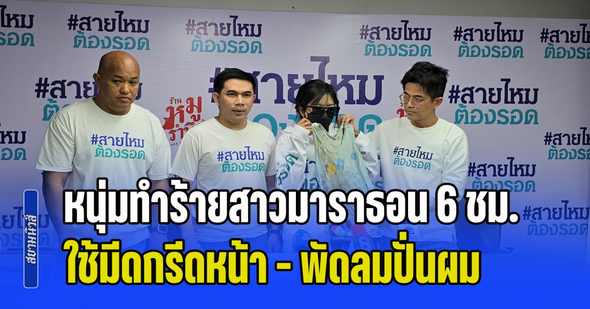 สาวร้องสายไหมต้องรอด โดนหนุ่มหลอนยาทำร้ายมาราธอน 6 ชม. ใช้มีดกรีดหน้า - พัดลมปั่นผม สายตรวจเห็นกลับปล่อยหลบหนี