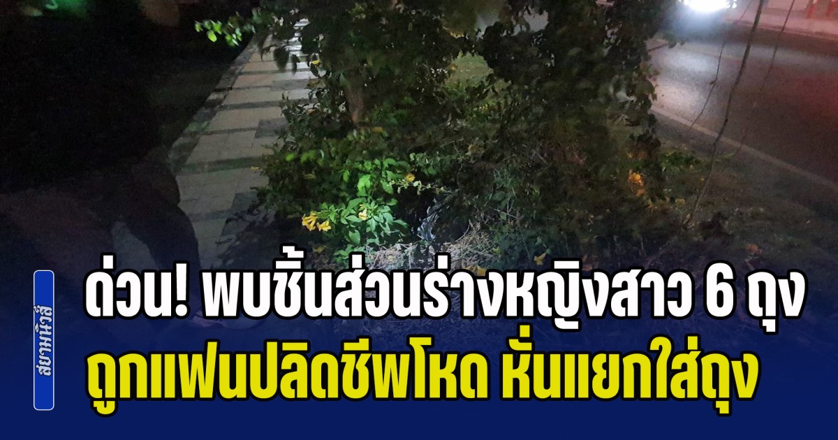 ด่วน! พบชิ้นส่วนร่างหญิงสาว 6 ถุง ถูกแฟนปลิดชีพโหด หั่นแยกใส่ถุงโยนคลอง