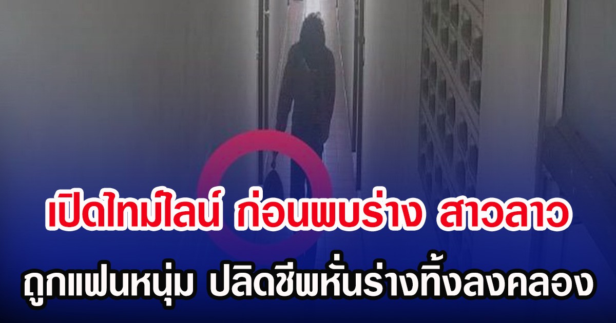 เปิดไทม์ไลน์ ก่อนพบร่าง สาวลาว ถูกแฟนหนุ่ม ปลิดชีพหั่นร่างทิ้งลงคลอง