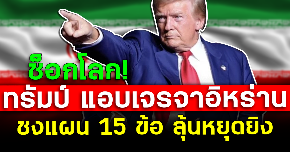 ช็อกโลก! ทรัมป์ แอบเจรจาอิหร่าน ชงแผน 15 ข้อ ลุ้นหยุดยิง