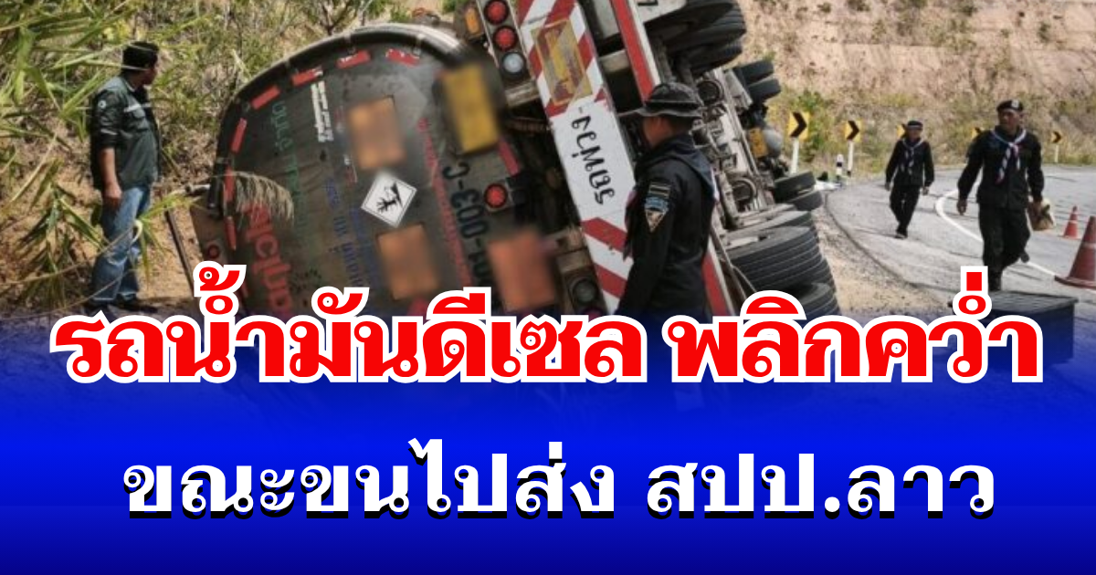ระทึก! รถน้ำมันดีเซล พลิกคว่ำ ขณะขนไปส่ง สปป.ลาว 4 หมื่นลิตร