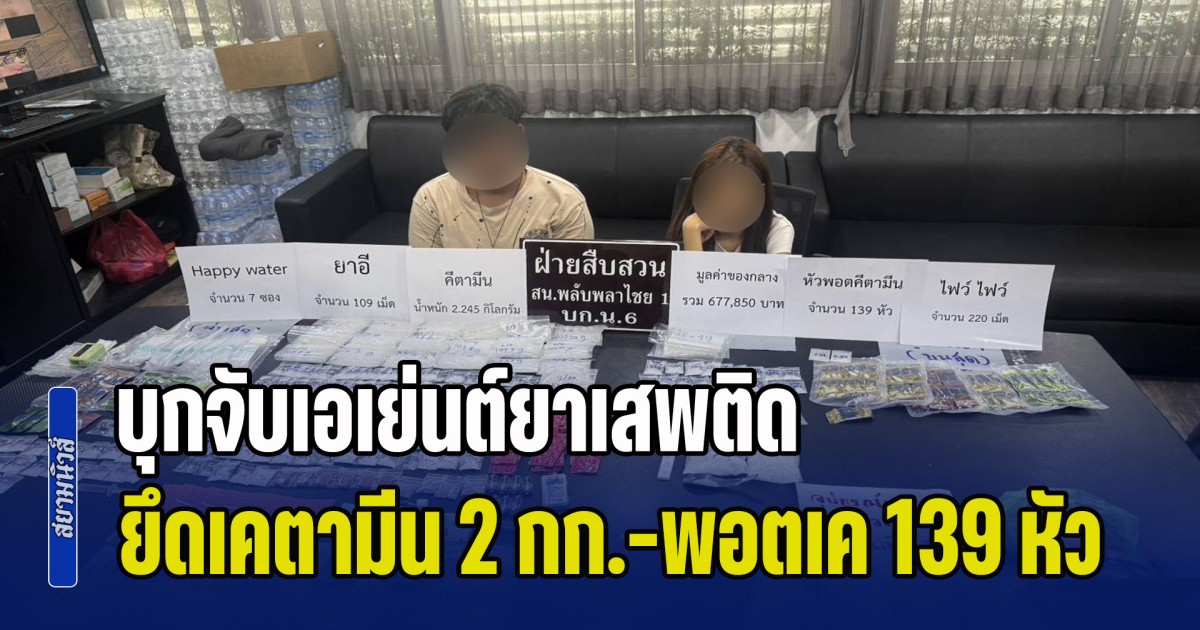 บุกจับเอเย่นต์ยาเสพติด ยึดเคตามีนกว่า 2 กก.-พอตเค 139 หัว มูลค่ากว่า 6.7 แสนบาท