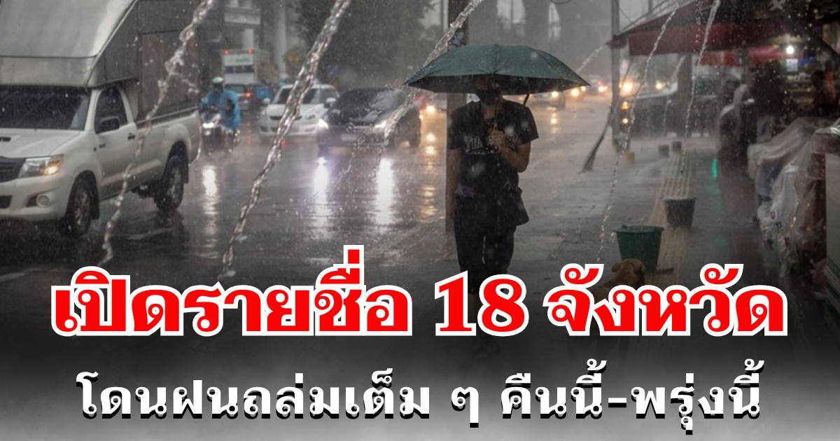 ประกาศเเล้ว! กรมอุตุฯ เปิดรายชื่อ 18 จังหวัด โดนฝนถล่มเต็ม ๆ คืนนี้-พรุ่งนี้