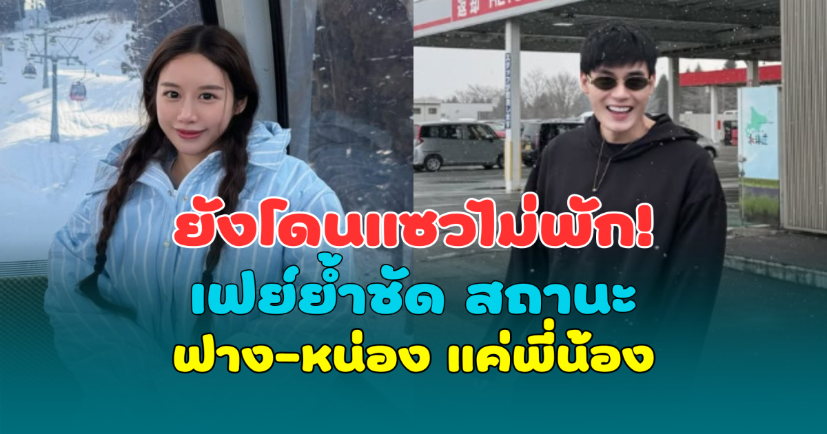 ยังโดนแซวไม่พัก! เฟย์ย้ำชัด สถานะ ฟาง-หน่อง แค่พี่น้อง