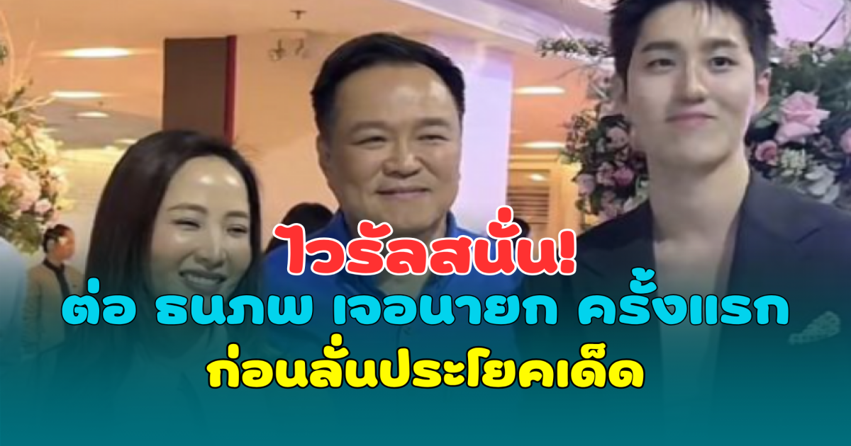 ไวรัลสนั่น! ต่อ ธนภพ เจอนายก ครั้งแรก ก่อนลั่นประโยคเด็ด