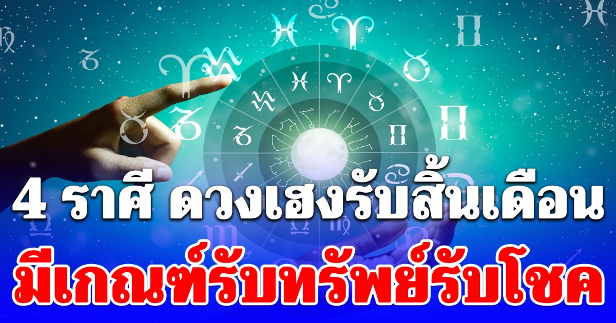 4 ราศี ดวงเฮงรับสิ้นเดือน มีเกณฑ์รับทรัพย์รับโชค