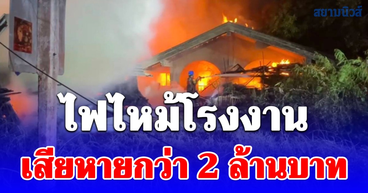 ไฟไหม้โรงงานประกอบเฟอร์นิเจอร์ เสียหายกว่า 2 ล้านบาท