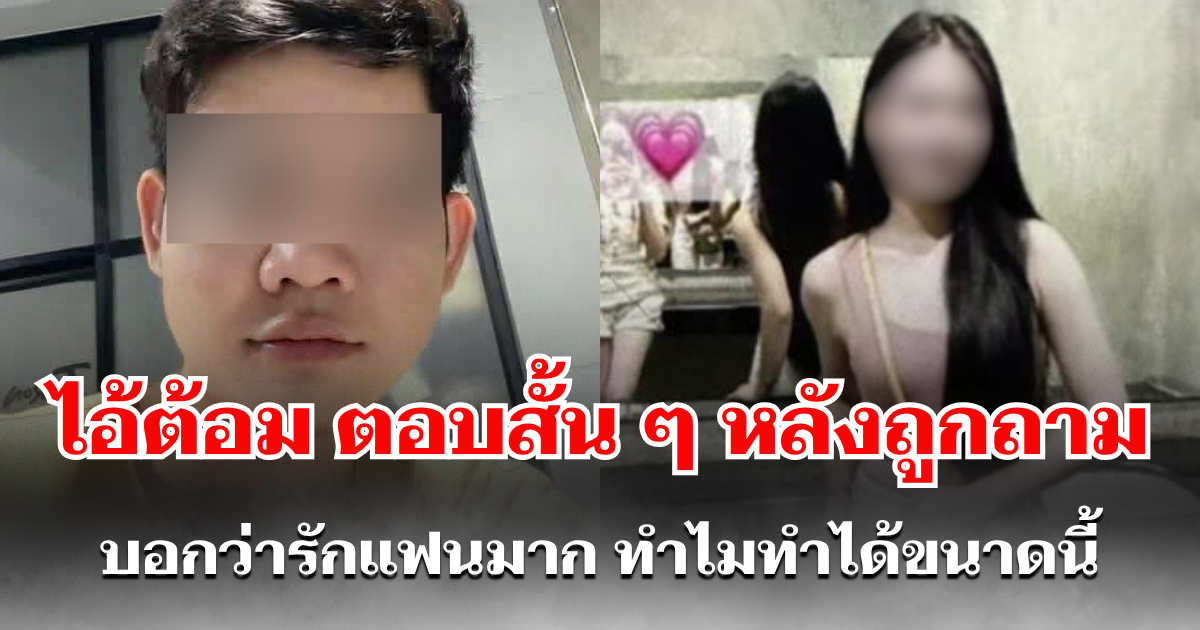 ไอ้ต้อม ตอบสั้น ๆ หลังถูกถาม บอกว่ารักแฟนมาก ทำไมทำได้ขนาดนี้