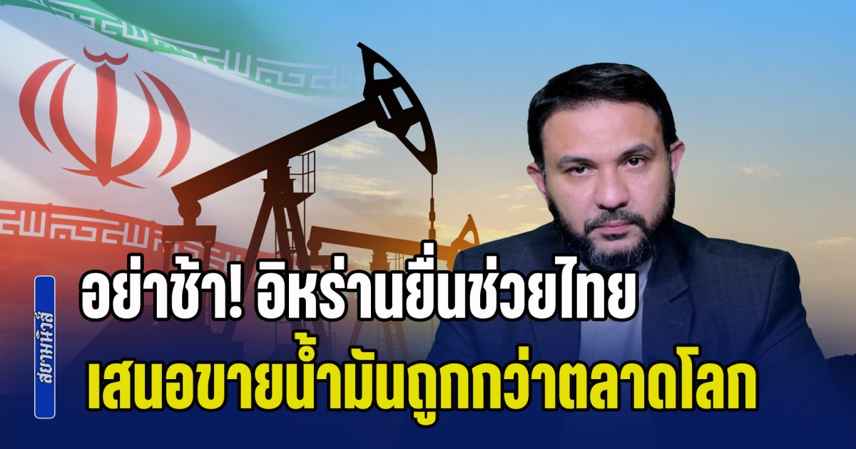 ดร.เลอพงษ์ ฝากถึง รัฐบาล อย่าช้า! อิหร่านยื่นช่วยไทย เสนอขายน้ำมันราคาถูกกว่าตลาดโลก