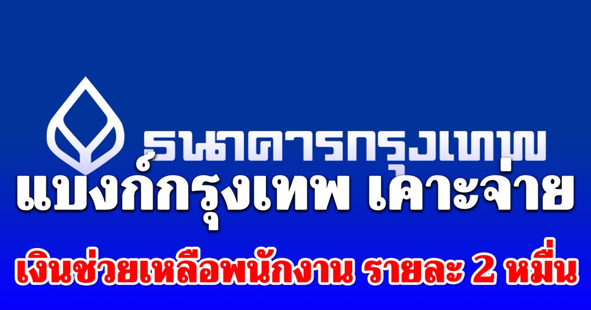 ข่าวดีเพื่อพนักงาน แบงก์กรุงเทพ เคาะจ่าย เงินช่วยเหลือ รายละ 2 หมื่น ดีเดย์ 30 เม.ย.