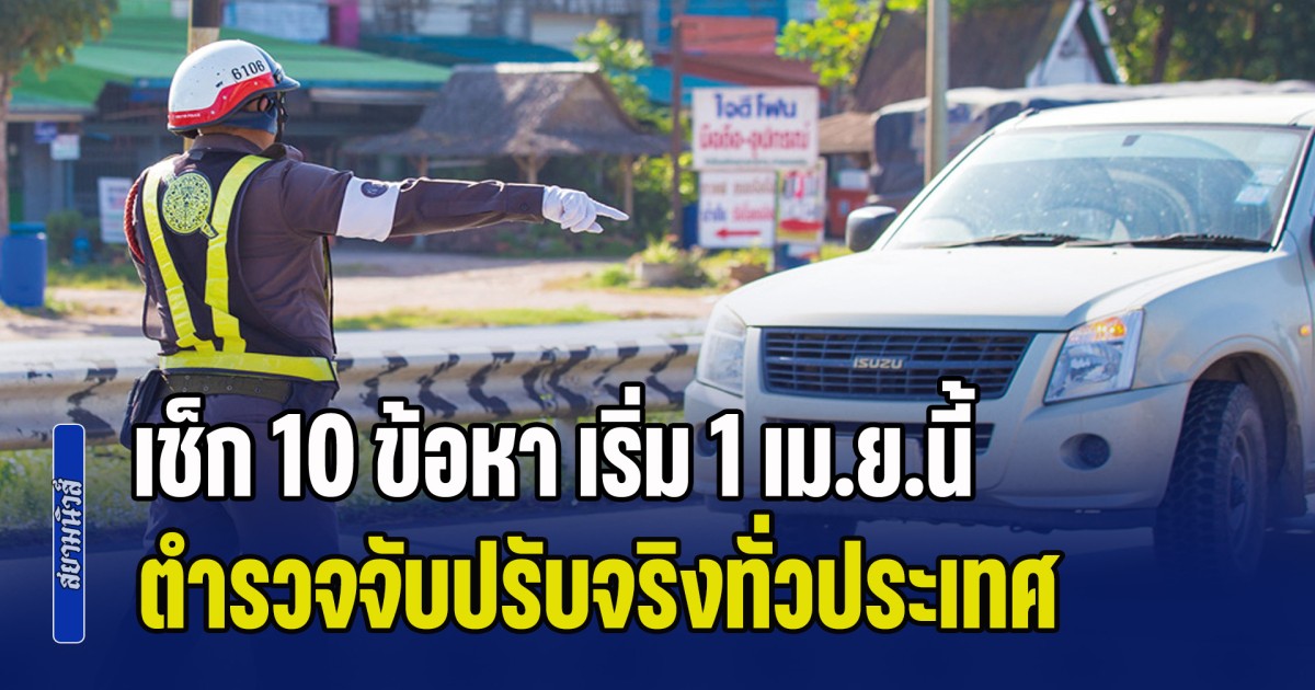 สิ้นสุดมาตรการผ่อนปรน! เช็ก 10 ข้อหา เริ่ม 1 เม.ย.นี้ ตำรวจจับปรับจริงทั่วประเทศ