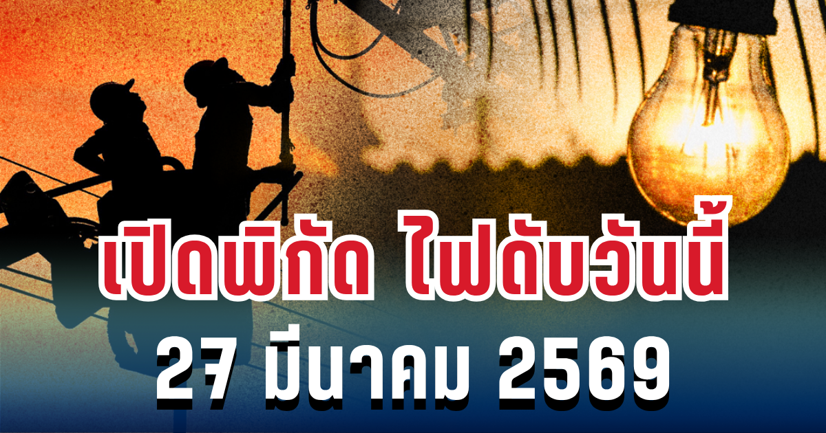 ประกาศเเล้ว! เปิดพิกัด 5 พื้นที่ ไฟดับวันนี้ 27 มีนาคม 2569