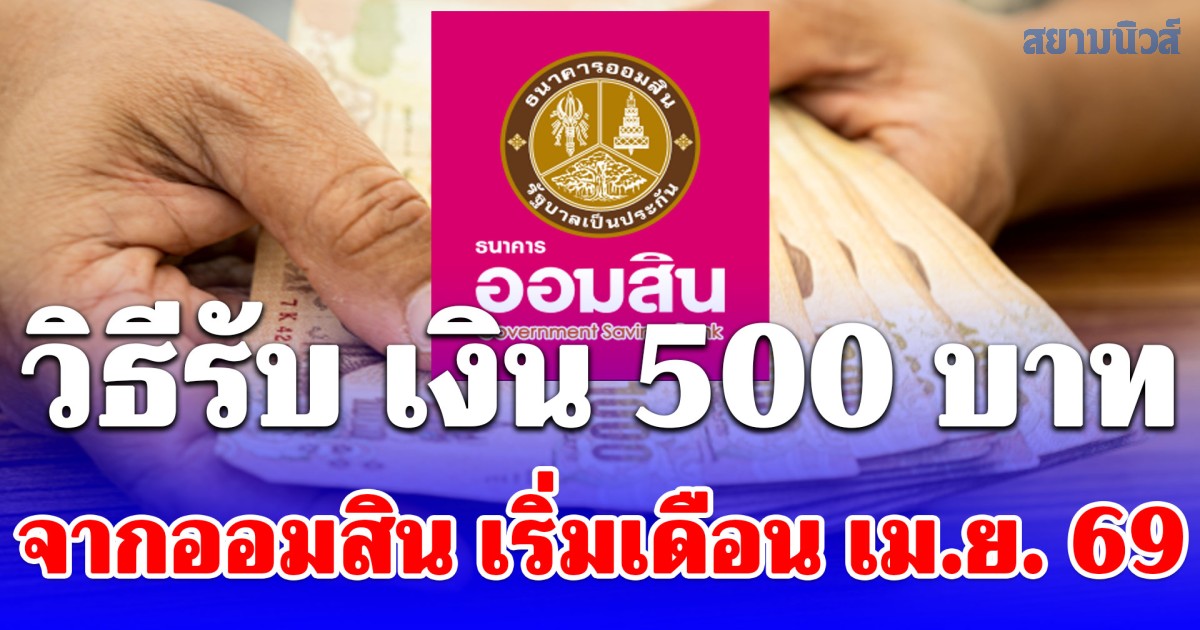 วิธีรับ เงินขวัญถุง 500 บาท จากออมสิน เริ่มเดือน เม.ย. 69