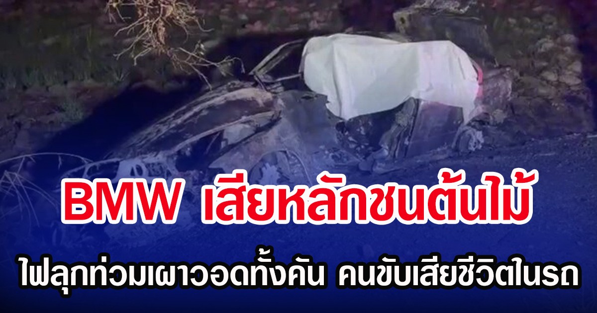 BMW เสียหลักพุ่งชนต้นไม้ ไฟลุกท่วมเผาวอดทั้งคัน คนขับเสียชีวิตในรถ