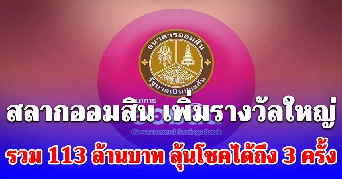 สลากออมสิน เพิ่มรางวัลใหญ่รวม 113 ล้านบาท ลุ้นโชคได้ถึง 3 ครั้ง