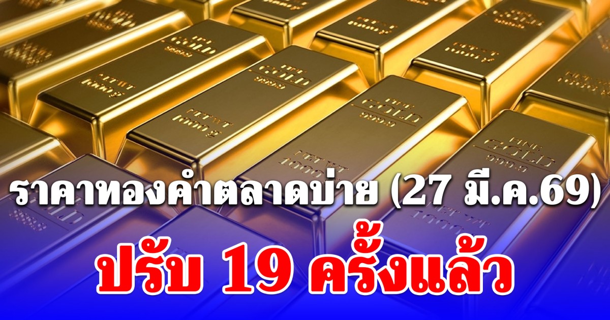 ราคาทองคำตลาดบ่าย (27 มี.ค.69) ปรับ 19 ครั้งแล้ว