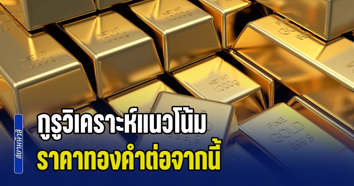 ตลาดผันผวน! กูรูวิเคราะห์แนวโน้ม ราคาทองคำต่อจากนี้ พร้อมแนะนำการลงทุน