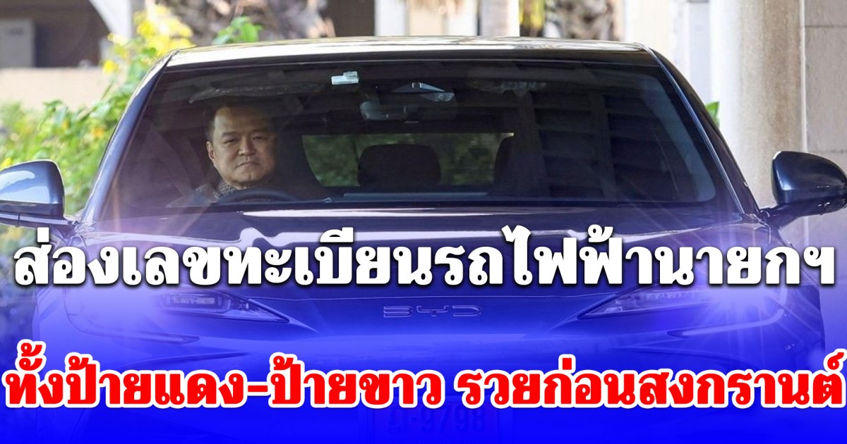 รวยไม่ไหวแล้ว! ส่องเลขทะเบียนรถไฟฟ้านายกฯ ทั้งป้ายแดง-ป้ายขาว รวยก่อนสงกรานต์