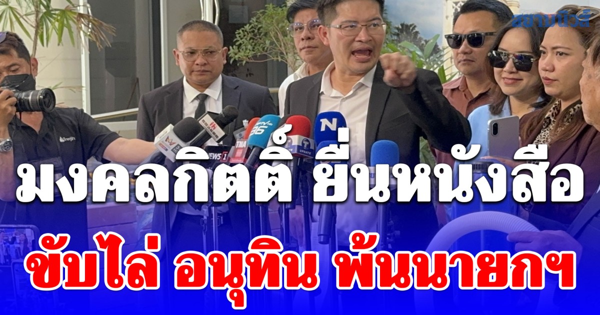มงคลกิตติ์ ยื่นหนังสือขับไล่ อนุทิน พ้นนายกฯ ซัดไร้ความสามารถแก้ปัญหาน้ำมัน