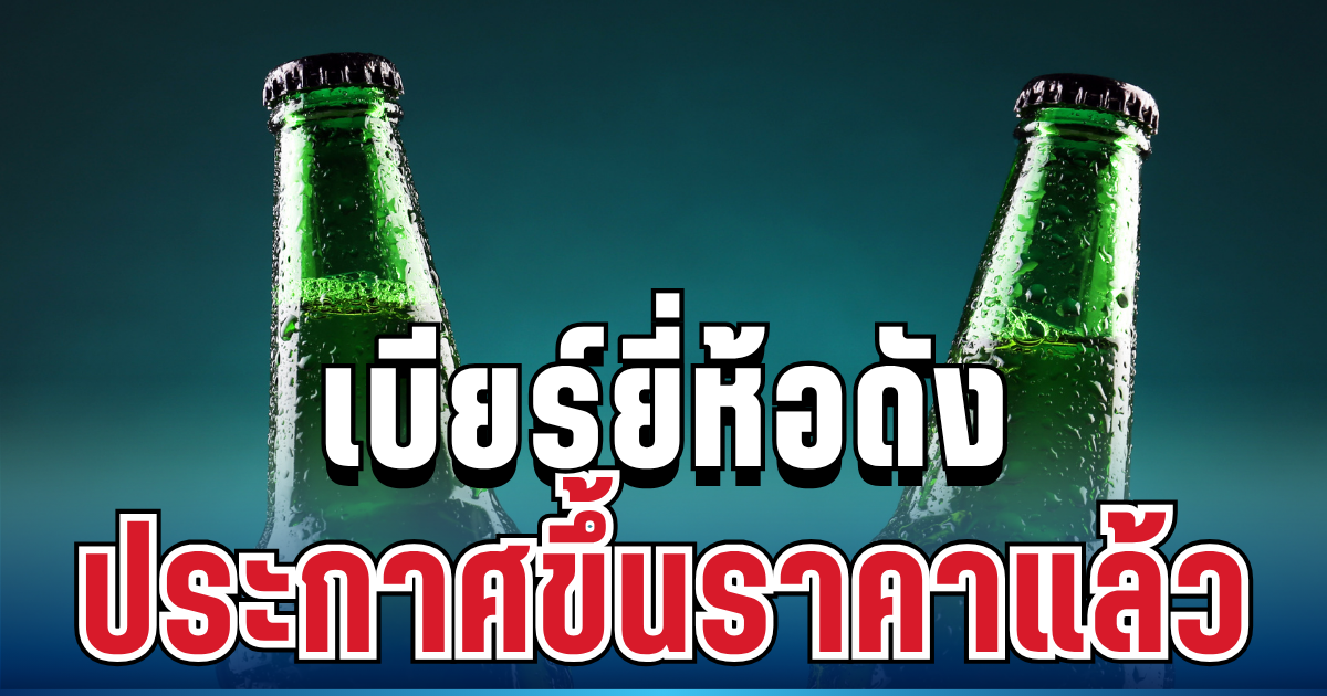ปรับจริง! เบียร์ยี่ห้อดัง ประกาศขึ้นราคาแล้ว