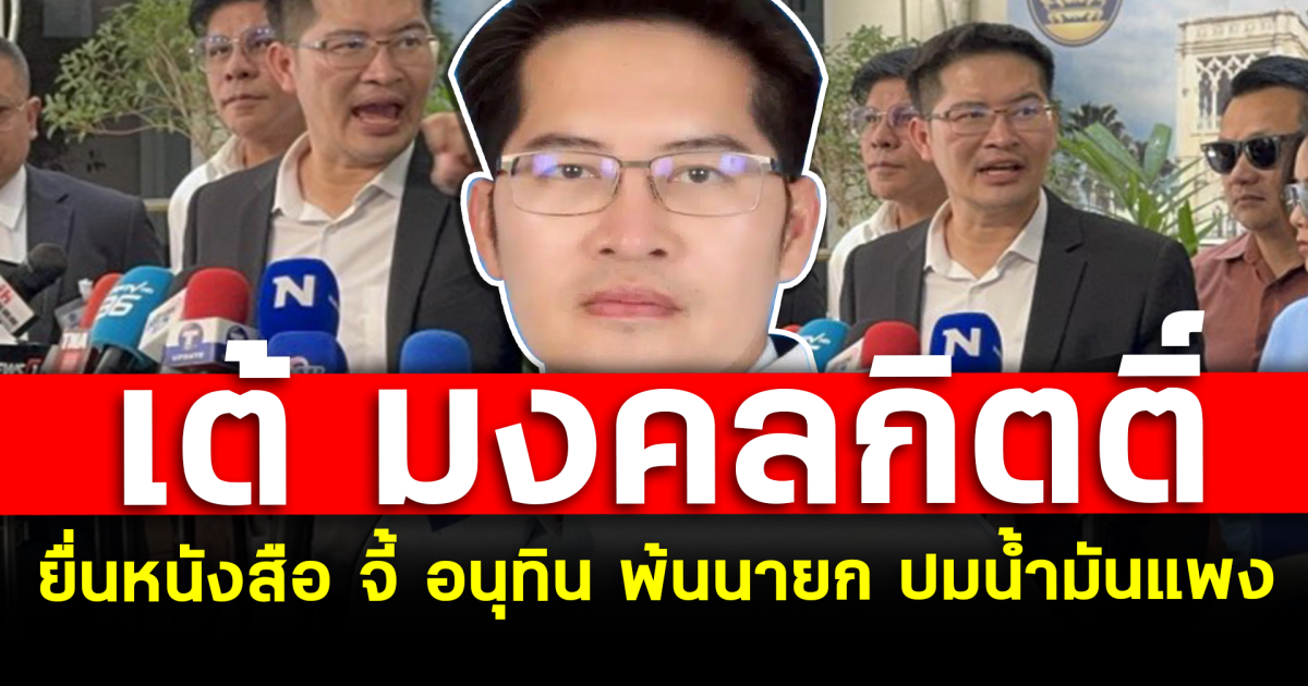 เต้ มงคลกิตติ์ ยื่นหนังสือ จี้ อนุทิน พ้นนายก ปมน้ำมันแพง