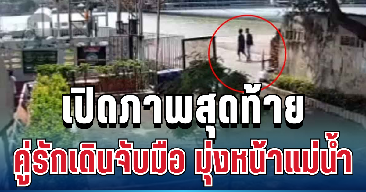 สุดสะเทือนใจ เปิดภาพสุดท้าย สองคู่รักเดินจับมือ มุ่งหน้าแม่น้ำเจ้าพระยา ก่อนเกิดเหตุสลด