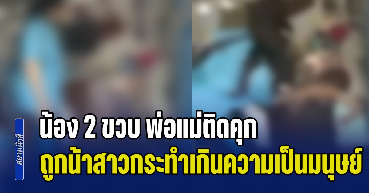 น่าสงสารจับใจ! น้อง 2 ขวบ พ่อแม่ติดคุก ต้องอยู่กับน้าวัย 18 ถูกกระทำเกินความเป็นมนุษย์ ตบหน้าคว่ำ ผลักตกบันได พร้อมหัวเราะทำเป็นเรื่องสนุก