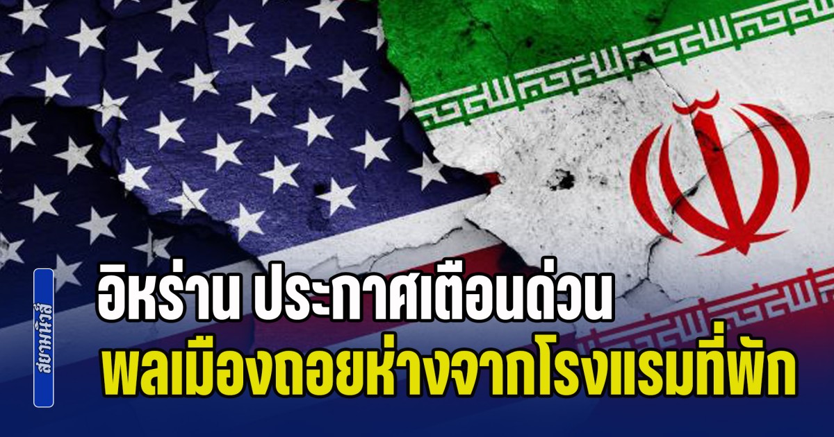 สวนทางคำพูดทรัมป์! อิหร่าน ประกาศเตือนด่วน พลเมืองถอยห่างจากโรงแรมที่พัก