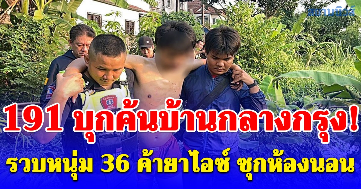 191 บุกค้นบ้านกลางกรุง! รวบหนุ่ม 36 ค้ายาไอซ์ ซุกห้องนอน หนีตำรวจพลาดตกกำแพงเจ็บ