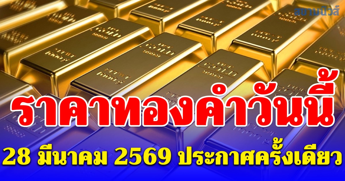 ราคาทองคำวันนี้ 28 มีนาคม 2569 ประกาศครั้งเดียว