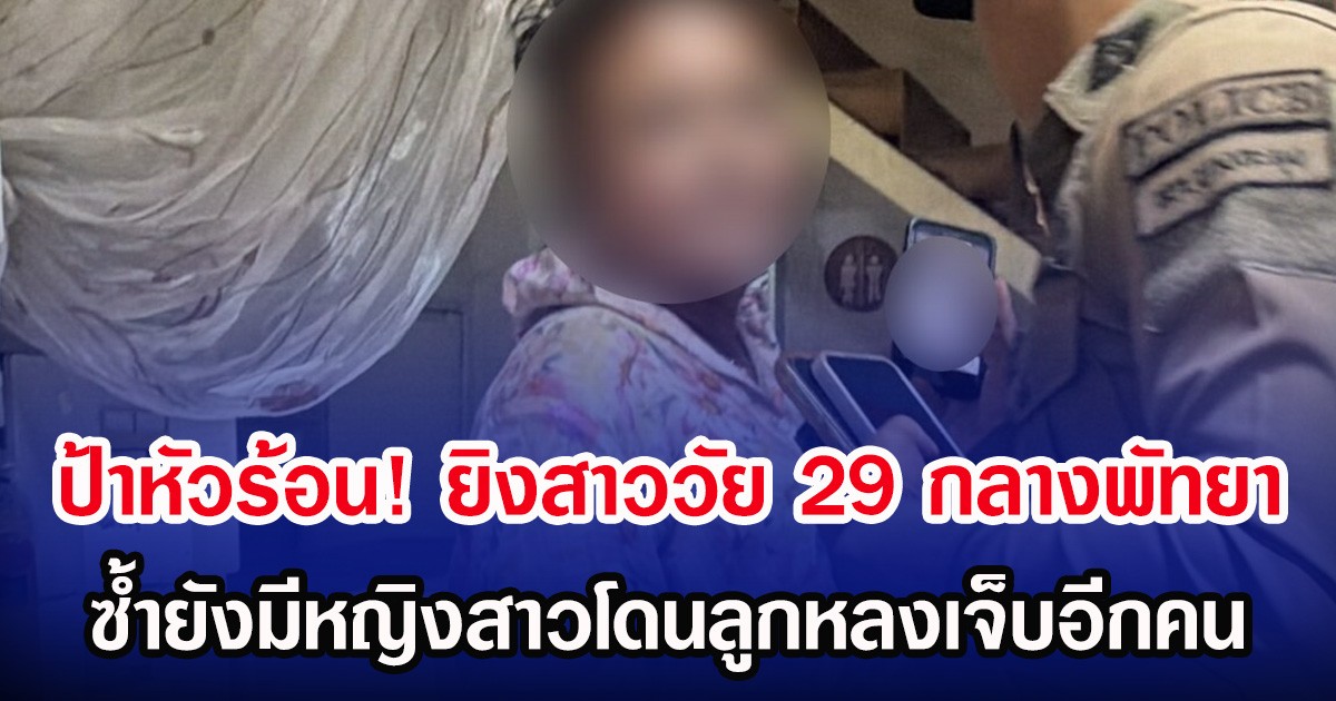 ป้าหัวร้อน! ยิงสาววัย 29 กลางพัทยา ซํ้ายังมีหญิงสาวโดนลูกหลงเจ็บอีกคน
