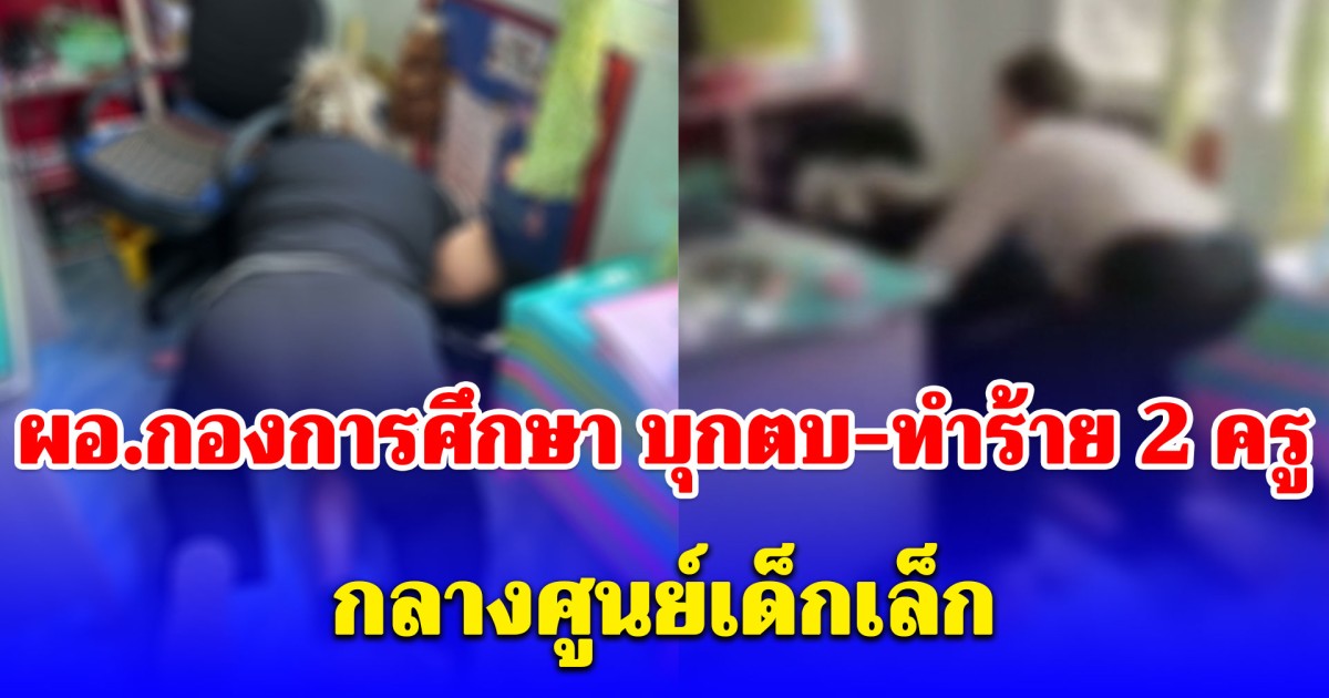 ฉาววงการศึกษา! ผอ.บุกตบ-ทำร้าย 2 ครู กลางศูนย์เด็กเล็ก ไม่แคร์มีเด็กอยู่ในห้อง