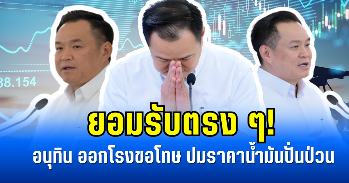 ยอมรับตรง ๆ! อนุทิน ออกโรงขอโทษ ปมราคาน้ำมันปั่นป่วน