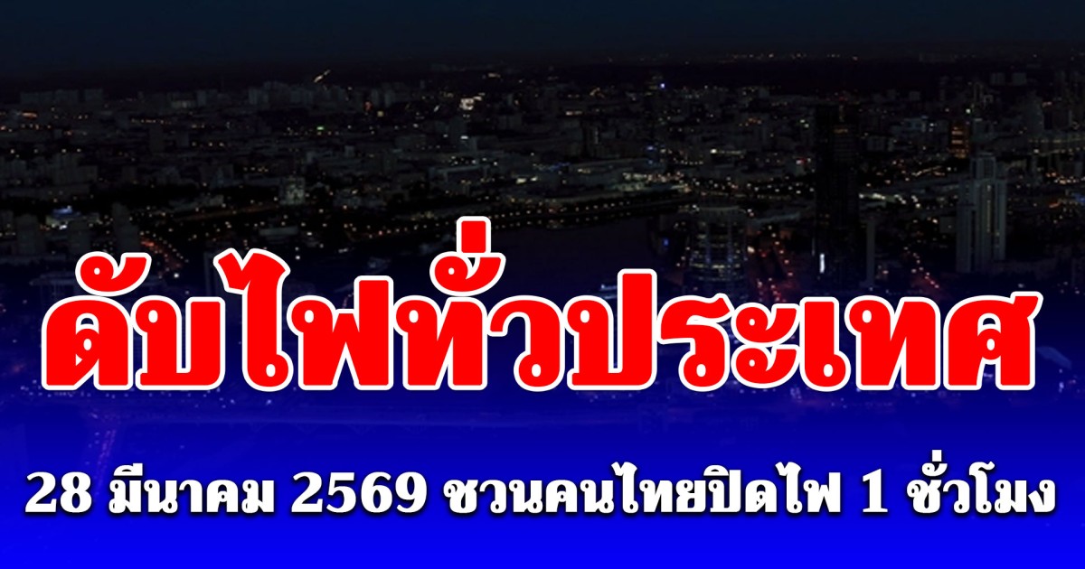 ดับไฟทั่วประเทศ 28 มีนาคม 2569 ชวนคนไทยปิดไฟ 1 ชั่วโมงลดโลกร้อน