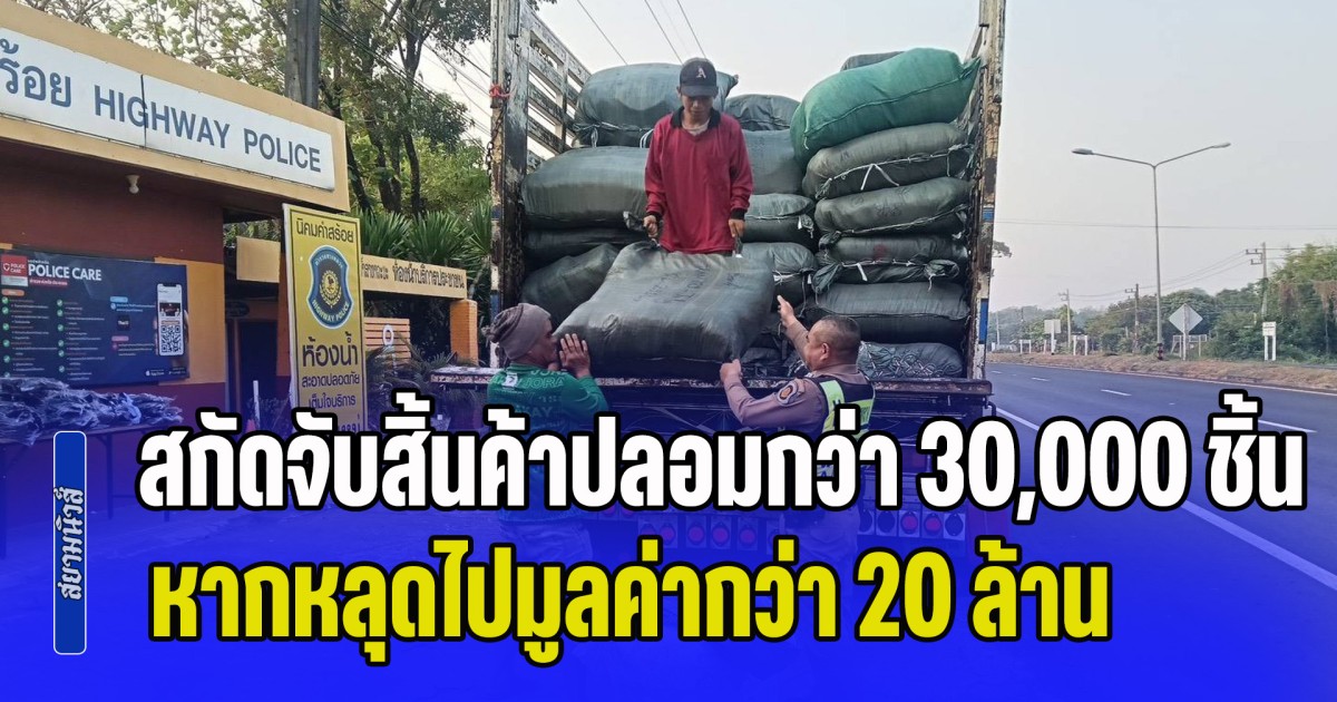 ตำรวจทางหลวง สกัดจับสิ้นค้าปลอมล็อตใหญ่กว่า 30,000 ชิ้น หากหลุดไปมูลค่าความเสียหายกว่า 20 ล้านบาท