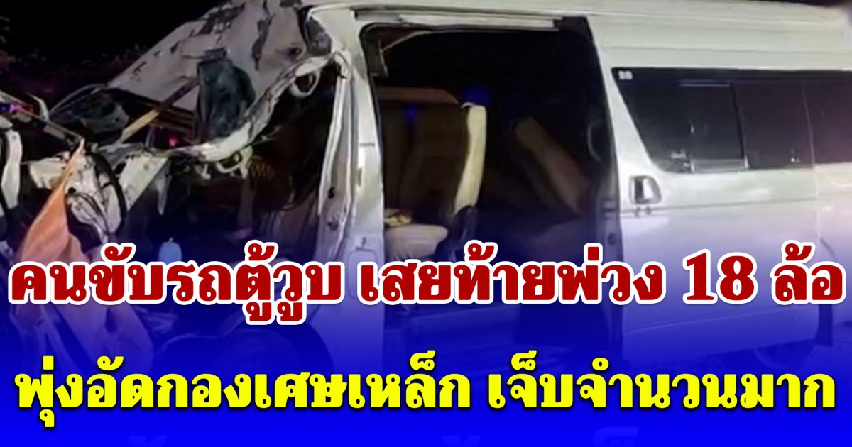 ระทึกทั้งถนน! คนขับรถตู้วูบ เสยท้ายพ่วง 18 ล้อ พุ่งอัดกองเศษเหล็ก เจ็บจำนวนมาก