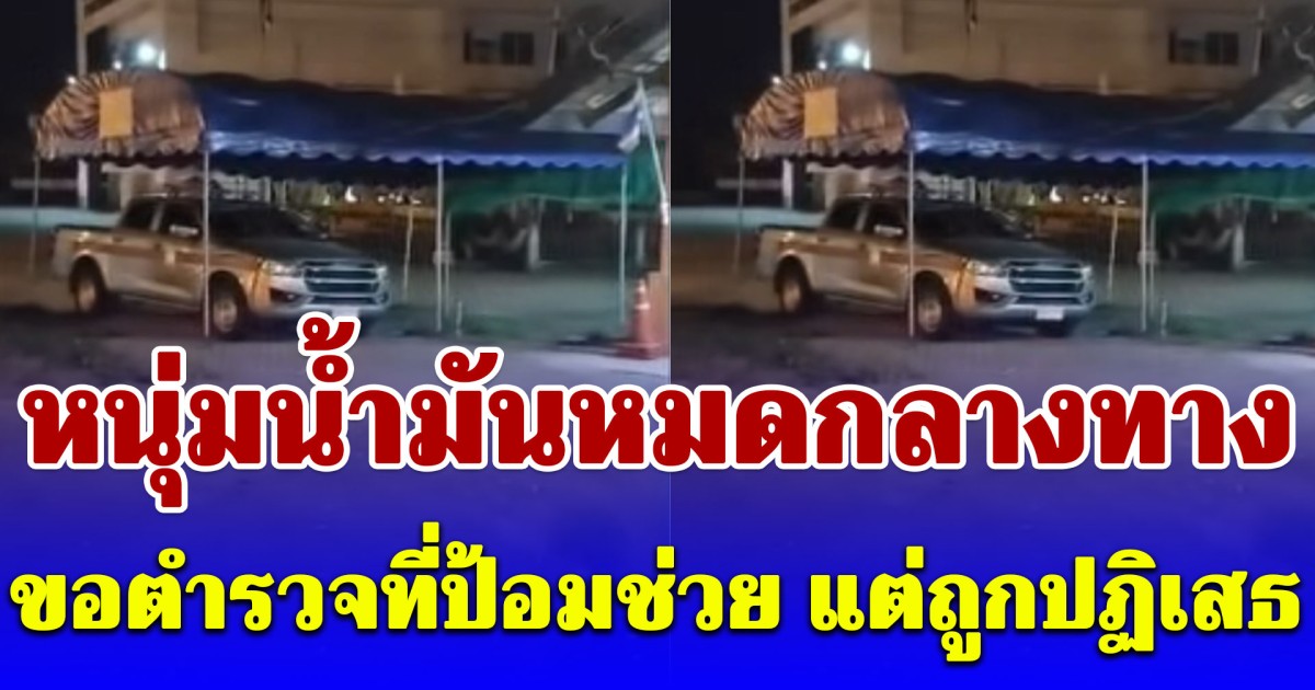 หนุ่มขับรถส่งสับปะรด น้ำมันหมดกลางทาง ขอความช่วยเหลือตำรวจ แต่ถูกปฏิเสธ