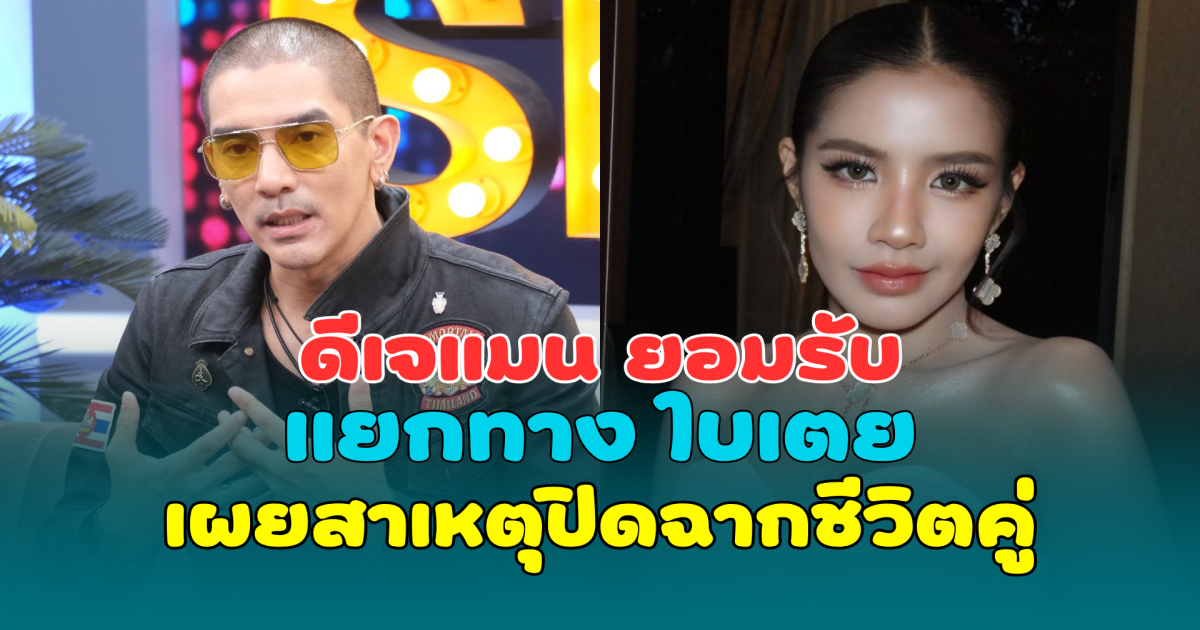 ชัดเจน! ดีเจแมน ยอมรับแยกทาง ใบเตย เผยสาเหตุปิดฉากชีวิตคู่