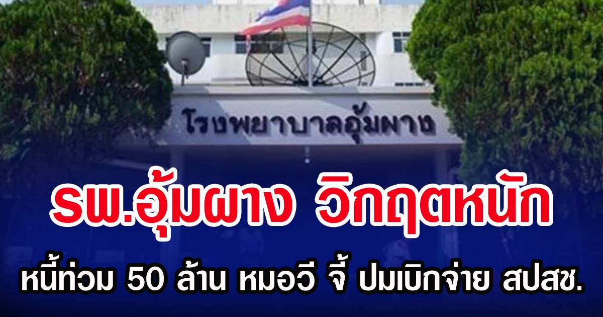 รพ.อุ้มผาง วิกฤตหนัก หนี้ท่วม 50 ล้าน หมอวี จี้ ปมเบิกจ่าย สปสช.