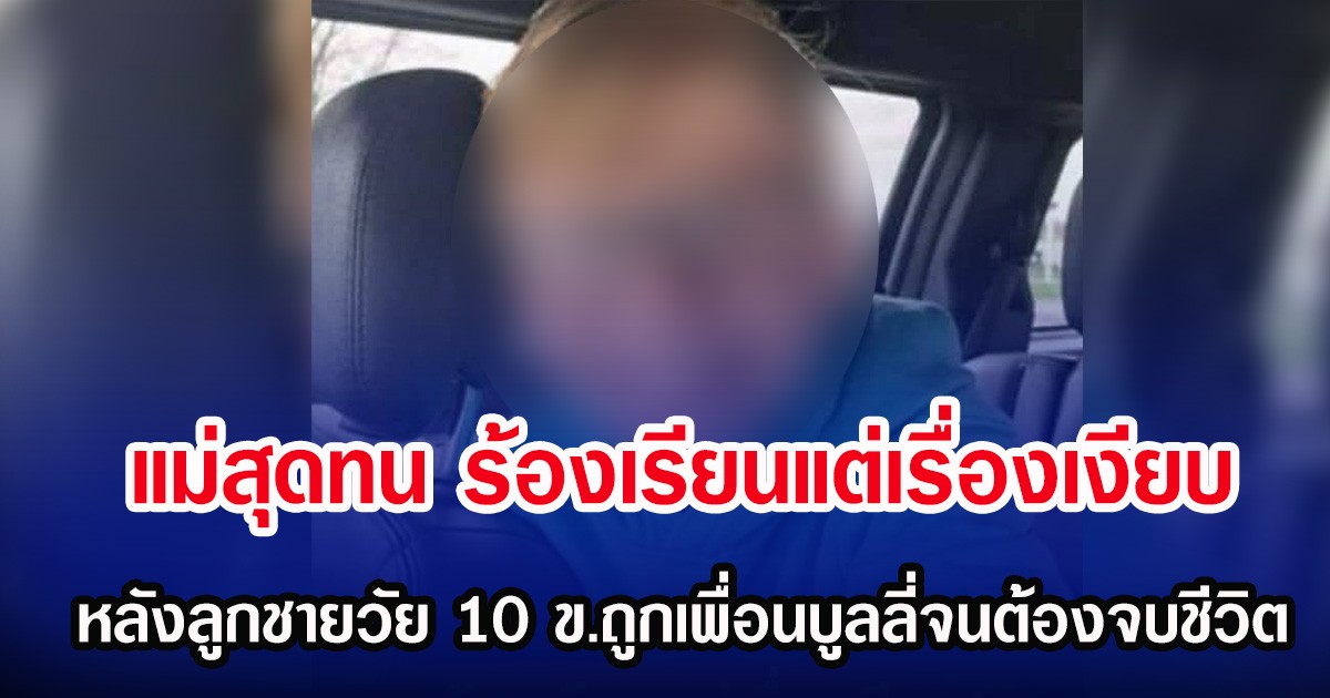 แม่สุดทน ร้องเรียนแต่เรื่องเงียบ หลังลูกชายวัย 10 ขวบ ถูกเพื่อนบูลลี่จนต้องจบชีวิต (ตปท.)