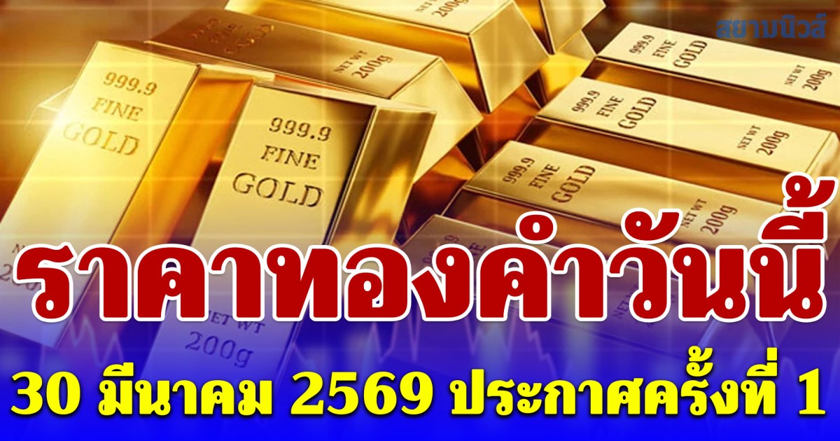 ราคาทองคำวันนี้ 30 มีนาคม 2569 ประกาศครั้งที่ 1