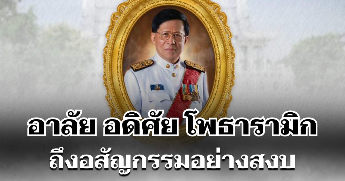 อาลัย อดิศัย โพธารามิก อดีต รมว. ศธ.-พาณิชย์ ถึงอสัญกรรมอย่างสงบ