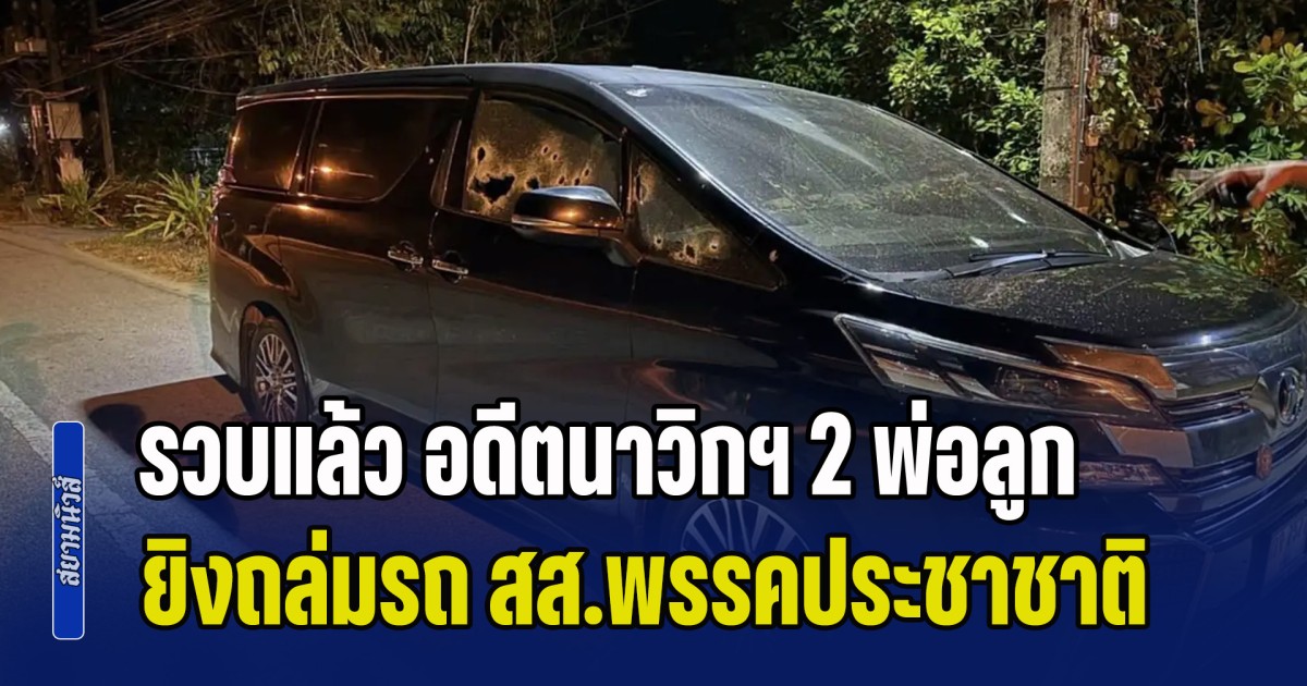 รวบแล้ว อดีตนาวิกโยธิน พร้อมลูกชาย ใช้อาวุธสงครามยิงถล่มรถ กมลศักดิ์ สส.พรรคประชาชาติ