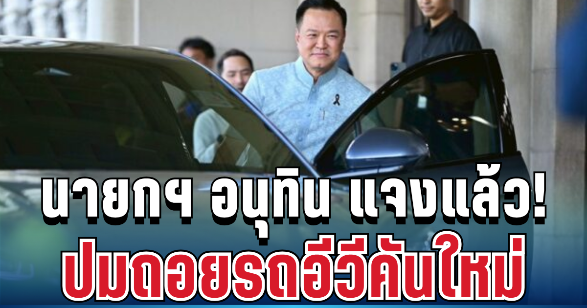 คดีพลิก! นายกฯ อนุทิน แจงแล้ว ปมถอยรถอีวีคันใหม่