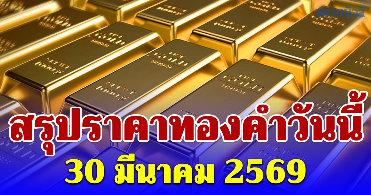 สรุปราคาทองคำวันนี้ 30 มีนาคม 2569